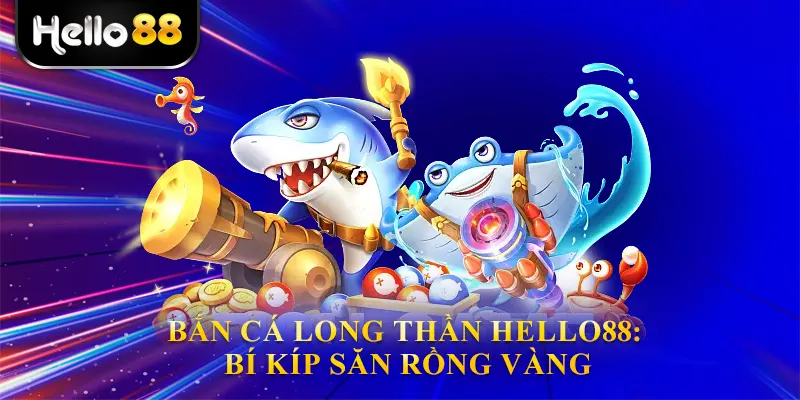 Bắn cá long thần hello88: Bí kíp săn rồng vàng