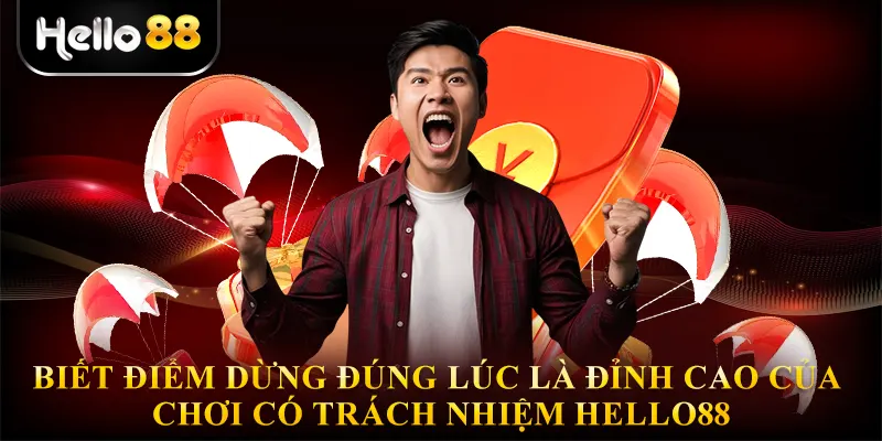 Biết điểm dừng đúng lúc là đỉnh cao của Chơi có trách nhiệm hello88