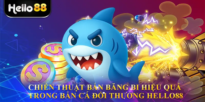 Chiến thuật bắn băng bi hiệu quả trong bắn cá đổi thưởng hello88