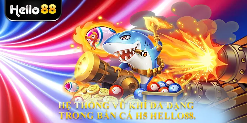Hệ thống vũ khí đa dạng trong Bắn cá H5 hello88.