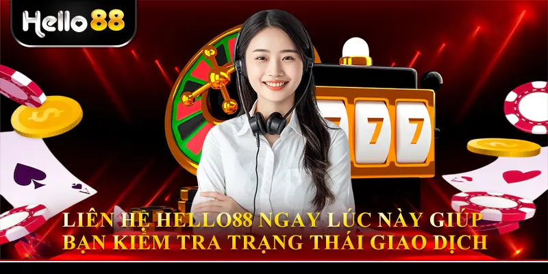 Liên hệ Hello88 ngay lúc này giúp bạn kiểm trạng thái giao dịch